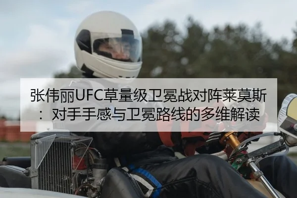 张伟丽UFC草量级卫冕战对阵莱莫斯：对手手感与卫冕路线的多维解读